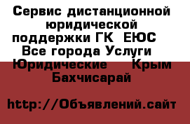 Сервис дистанционной юридической поддержки ГК «ЕЮС» - Все города Услуги » Юридические   . Крым,Бахчисарай